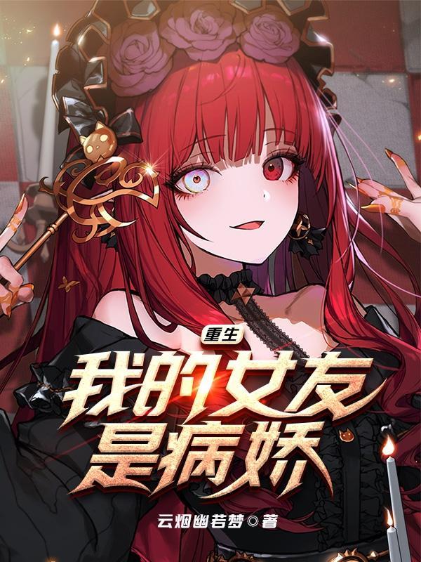 我的女友是病娇 云烟幽若梦无弹窗