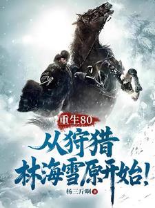重生80从狩猎林海雪原开始怎么不更新了