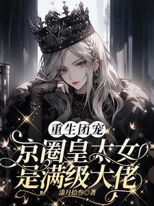 重生团宠京圈皇太女是满级大佬作者漆月拾叁