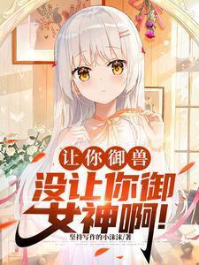 没让你御女神啊!苏辰强制契约