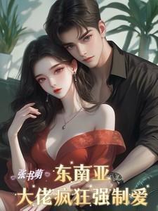 东南亚大佬疯狂强制爱免费阅读