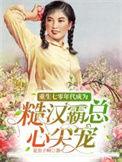 重生七零年代成为糙汉霸总心尖宠完整版本免费阅读