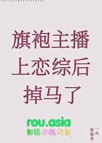 旗袍主播上恋综后掉马了 一角蔷薇 笔趣阁