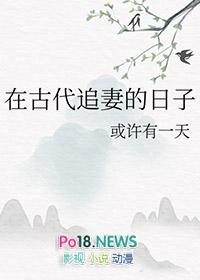 在古代追妻的日子或许有一天免费阅读