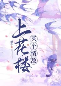 上花楼买个情敌(女装大佬、1v1)作者蜗牛