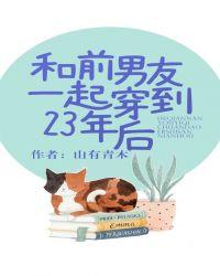 和前男友一起穿到23年后txt