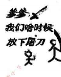 爹爹我们啥时候放下屠刀免费阅读