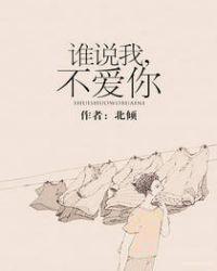 谁说我不爱你北倾全文免费阅读晋江