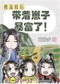 流放后我带着崽子暴富了男主