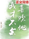 我才不会喜欢他图样先森番外免费阅读无弹窗
