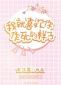 我就喜欢你作死的样子全文免费阅读