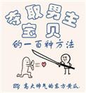 夺取男主宝贝的一百种方法 作者东方黄瓜