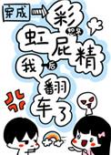 穿成彩虹屁精后我翻车了 百度