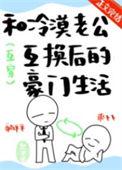 和冷漠老公互换后的豪门生活百度TXT