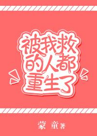被我救过的人都重生了txt