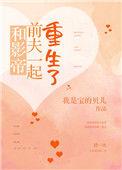 和影帝前夫一起重生了资源
