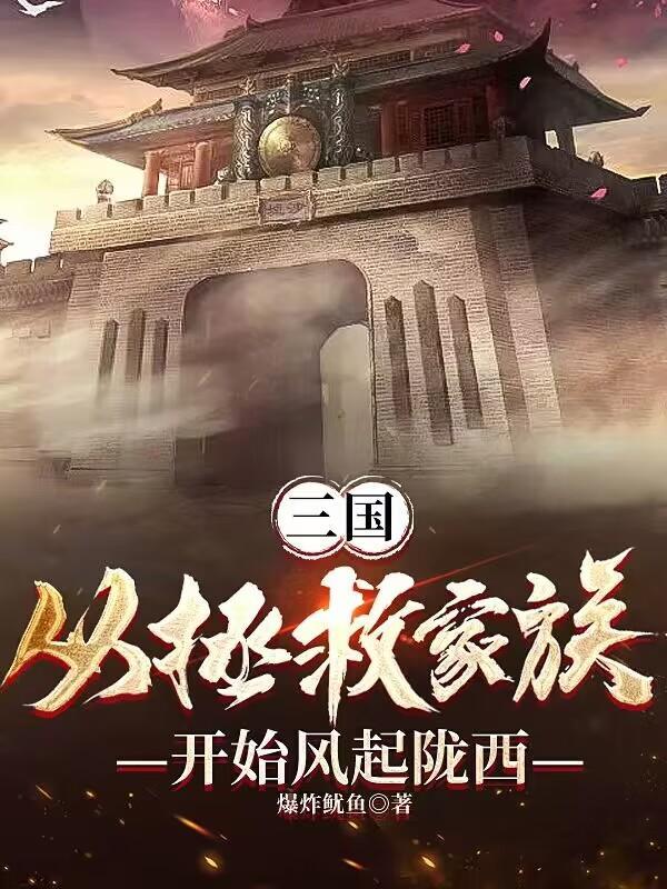 三国从拯救家族开始风起陇西 爆炸鱿鱼