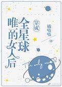 穿成全星球唯一的女人后np