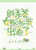 穿成绿茶女配后我出道了txt