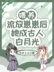喂养流放崽崽后她成古人白月光类似