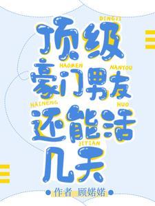 顶级豪门男友还能活几天作者顾婼婼