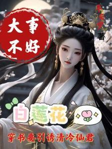 大事不好白莲花要引诱清冷仙君TXT