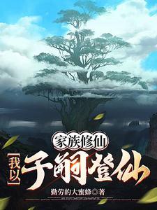 家族修仙我以子嗣登仙最新章节_家族