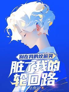 别在我的坟前哭 脏了我轮回的路txt