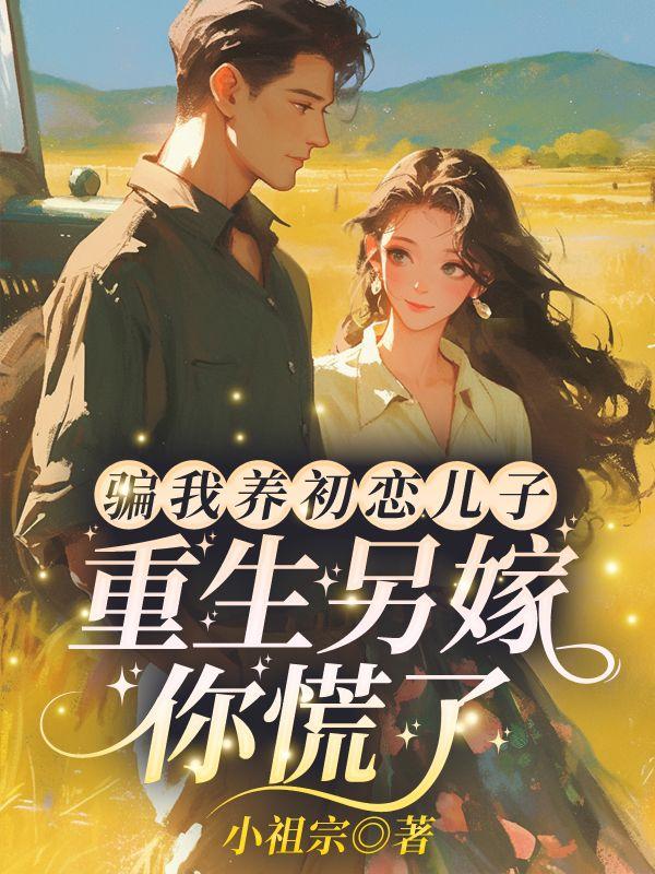 骗我养初恋儿子重生另嫁你慌了