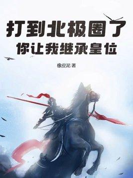 打到北极圈了你让我继承皇位纵横中文