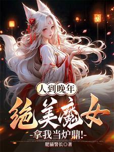 人到晚年绝美魔女拿我当炉鼎txt