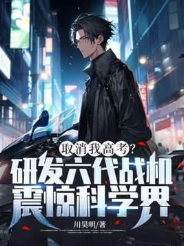 取消我高考?研发六代战机震惊科学界! 第327章
