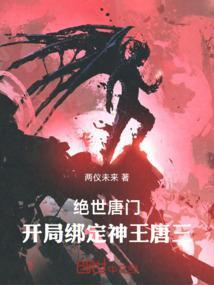 绝世唐门开局绑定神王唐三 在线阅读