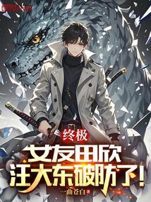 终极女友田欣汪大东破防了TXT